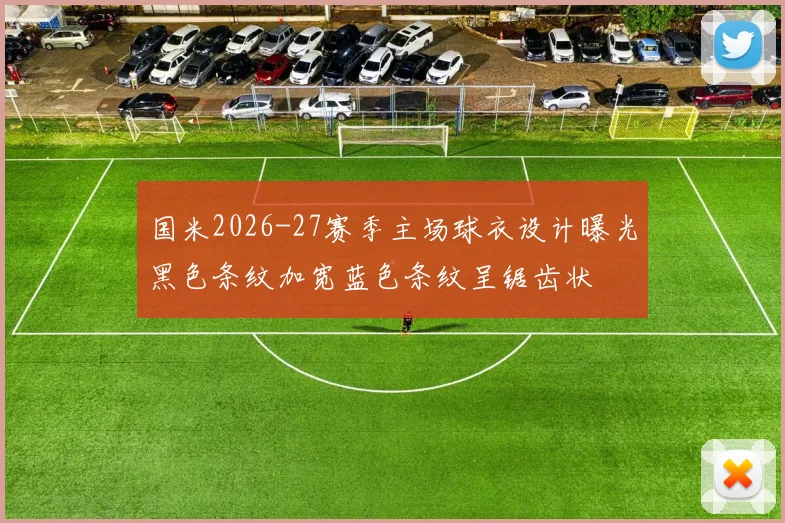 国米2026-27赛季主场球衣设计曝光黑色条纹加宽蓝色条纹呈锯齿状