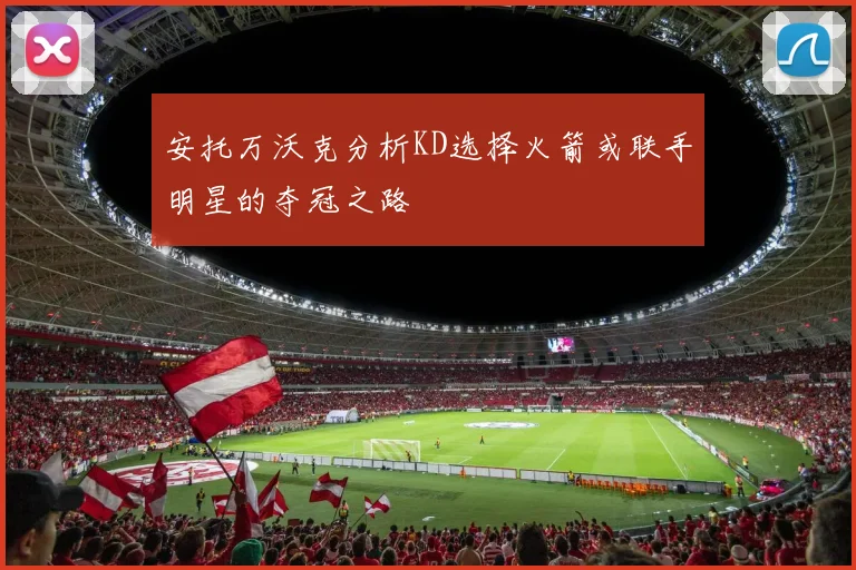 安托万沃克分析KD选择火箭或联手明星的夺冠之路